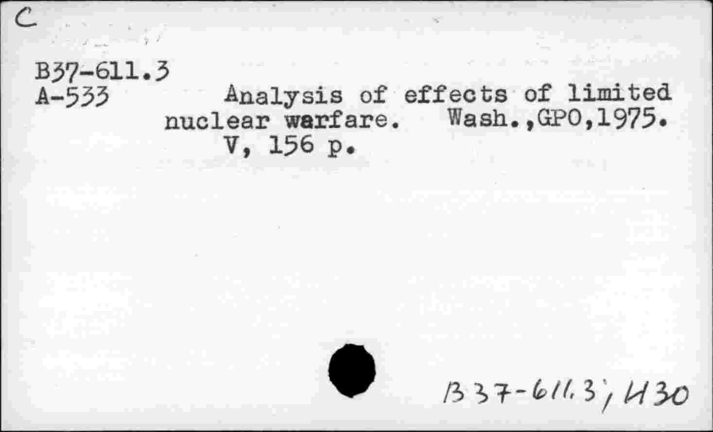 ﻿B57-611.5
A-555	Analysis of effects of limited
nuclear warfare. Wash.,GPO,1975»
V, 156 p.
